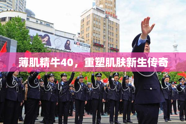 薄肌精牛40，重塑肌肤新生传奇