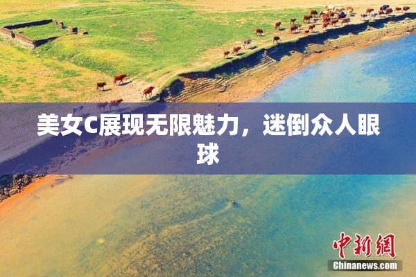 美女C展现无限魅力，迷倒众人眼球