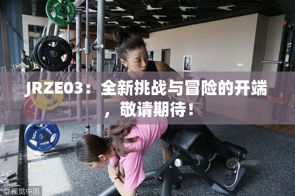 JRZE03：全新挑战与冒险的开端，敬请期待！