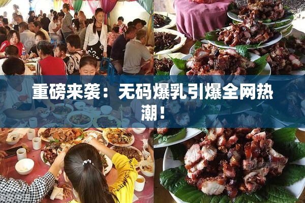 重磅来袭：无码爆乳引爆全网热潮！
