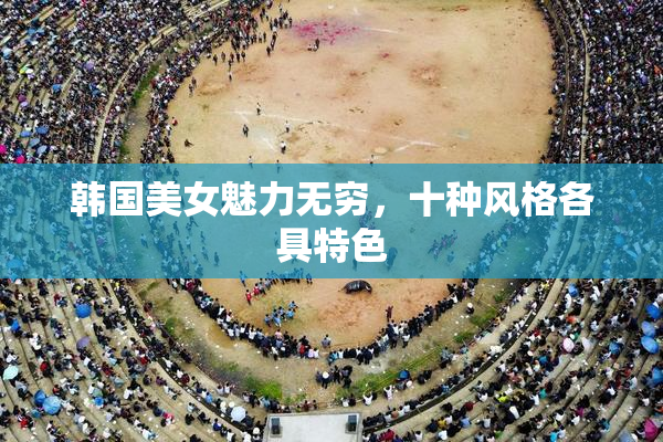 韩国美女魅力无穷，十种风格各具特色