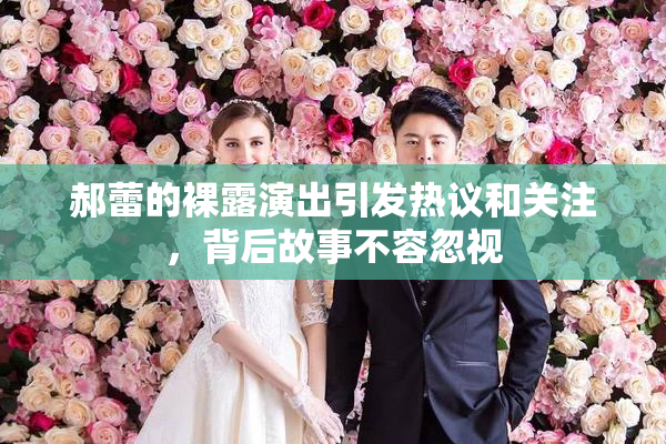 郝蕾的裸露演出引发热议和关注，背后故事不容忽视