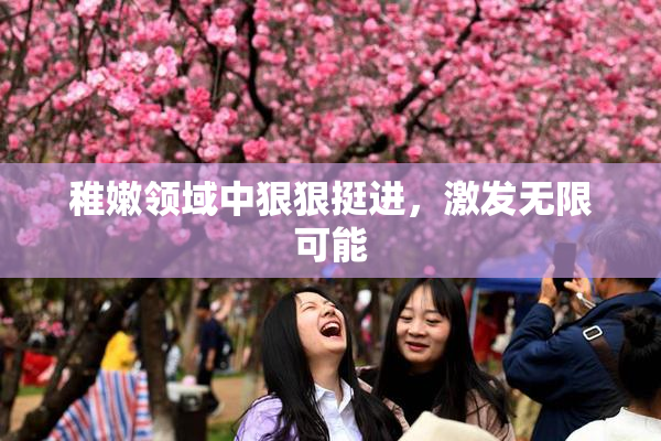 稚嫩领域中狠狠挺进，激发无限可能
