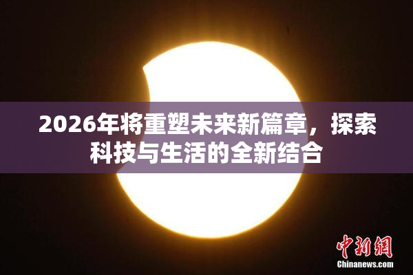 2026年将重塑未来新篇章，探索科技与生活的全新结合