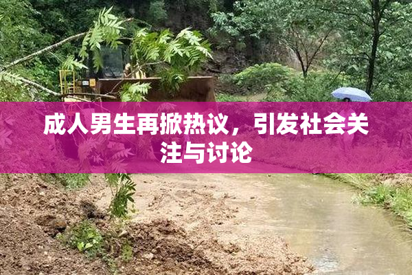 成人男生再掀热议，引发社会关注与讨论