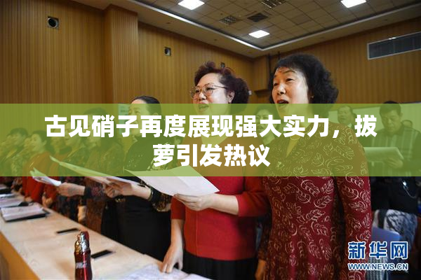 古见硝子再度展现强大实力，拔萝引发热议