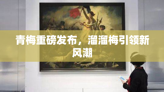 青梅重磅发布，溜溜梅引领新风潮