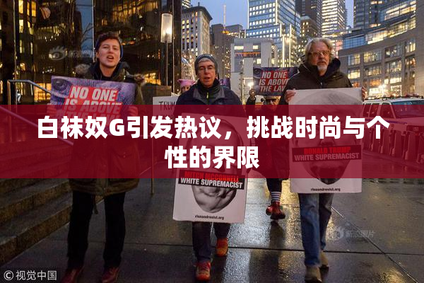 白袜奴G引发热议，挑战时尚与个性的界限
