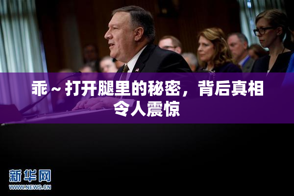 乖～打开腿里的秘密，背后真相令人震惊