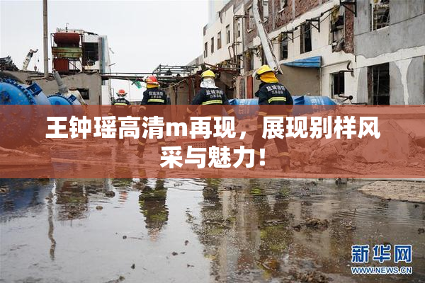 王钟瑶高清m再现，展现别样风采与魅力！