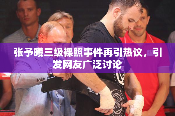 张予曦三级裸照事件再引热议，引发网友广泛讨论