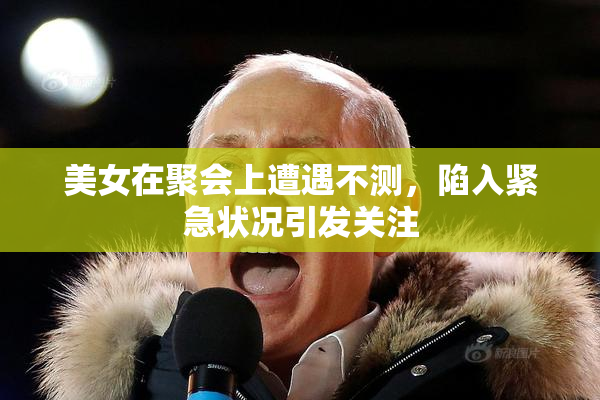 美女在聚会上遭遇不测，陷入紧急状况引发关注