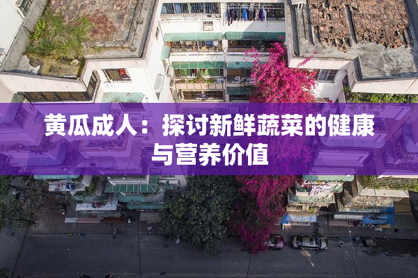 黄瓜成人：探讨新鲜蔬菜的健康与营养价值