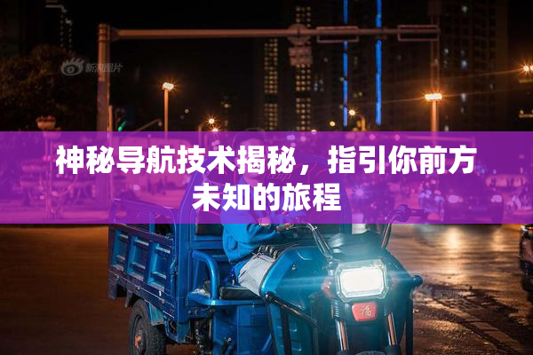神秘导航技术揭秘，指引你前方未知的旅程