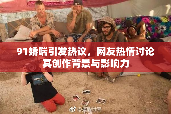 91娇喘引发热议，网友热情讨论其创作背景与影响力
