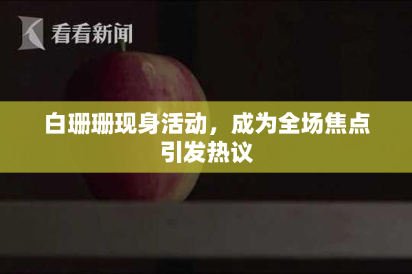 白珊珊现身活动，成为全场焦点引发热议