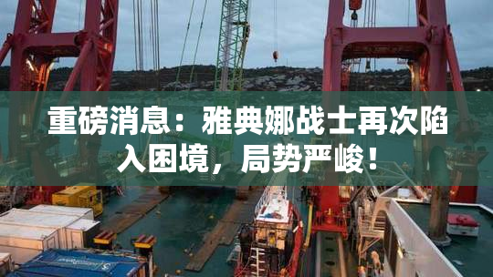重磅消息：雅典娜战士再次陷入困境，局势严峻！