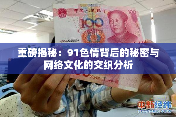 重磅揭秘：91色情背后的秘密与网络文化的交织分析