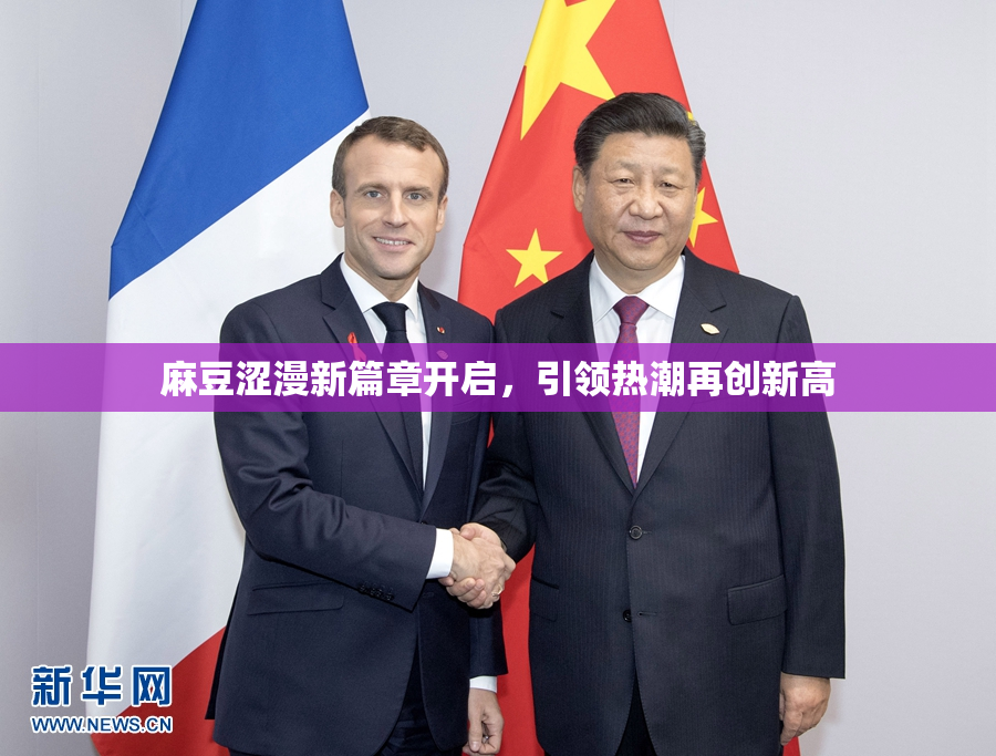 麻豆涩漫新篇章开启，引领热潮再创新高