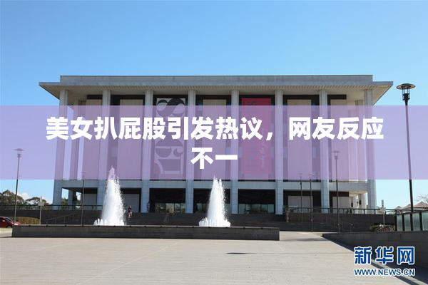 美女扒屁股引发热议，网友反应不一
