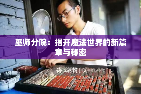 巫师分院：揭开魔法世界的新篇章与秘密