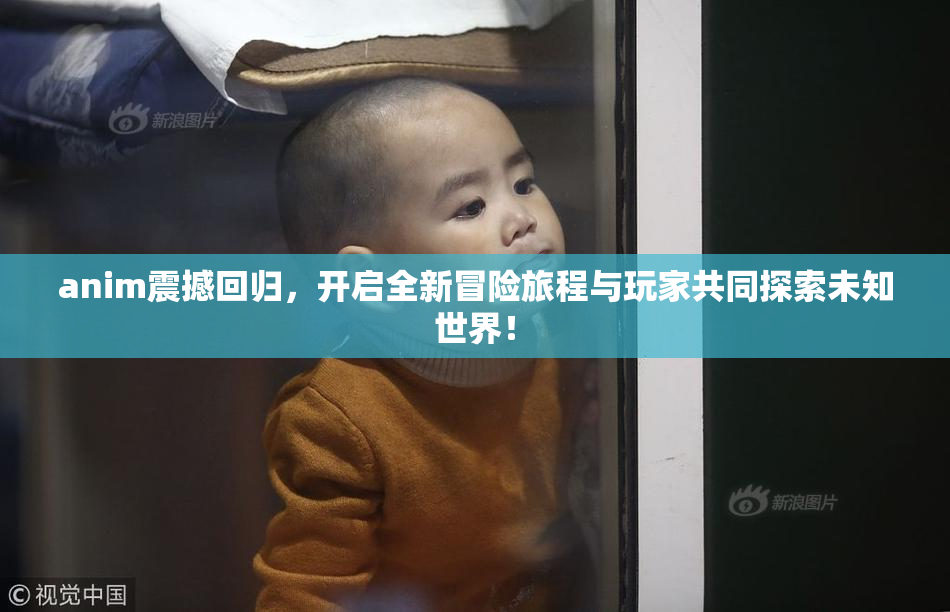 anim震撼回归，开启全新冒险旅程与玩家共同探索未知世界！