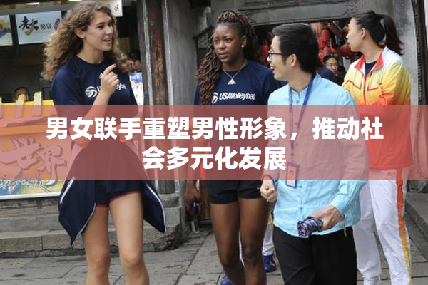 男女联手重塑男性形象，推动社会多元化发展