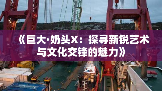 《巨大·奶头X：探寻新锐艺术与文化交锋的魅力》
