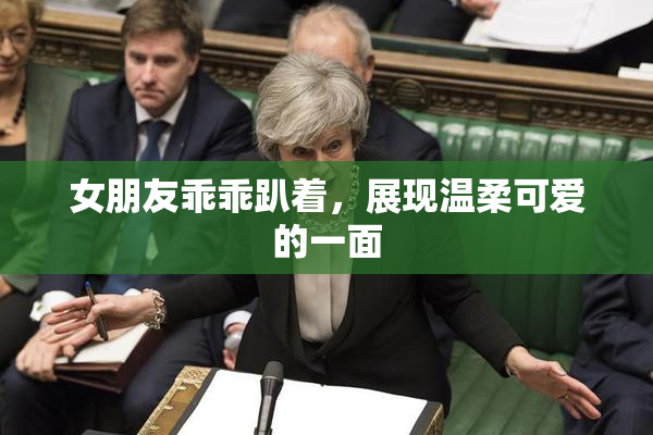 女朋友乖乖趴着，展现温柔可爱的一面