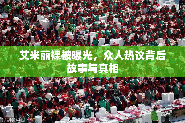 艾米丽裸被曝光，众人热议背后故事与真相