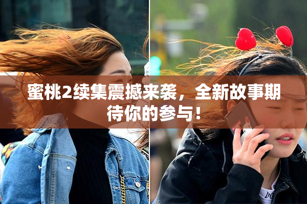 蜜桃2续集震撼来袭，全新故事期待你的参与！