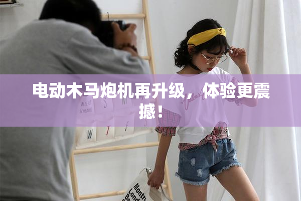 电动木马炮机再升级，体验更震撼！