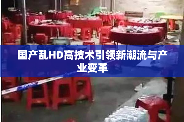 国产乱HD高技术引领新潮流与产业变革