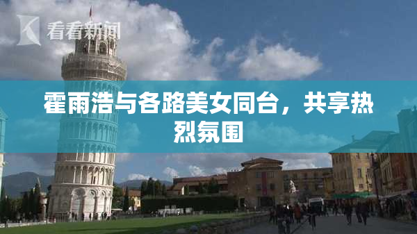 霍雨浩与各路美女同台，共享热烈氛围