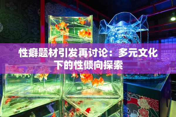 性癖题材引发再讨论：多元文化下的性倾向探索