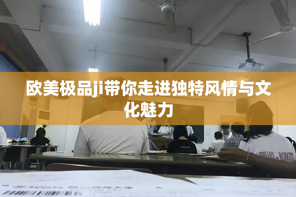 欧美极品ji带你走进独特风情与文化魅力