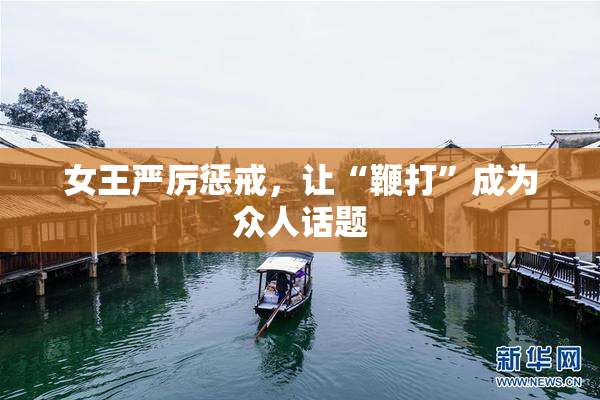 女王严厉惩戒，让“鞭打”成为众人话题