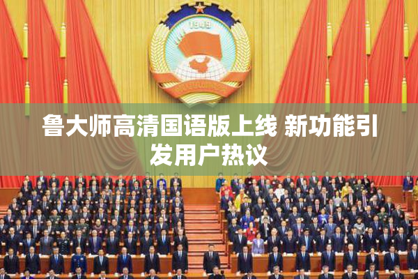 鲁大师高清国语版上线 新功能引发用户热议