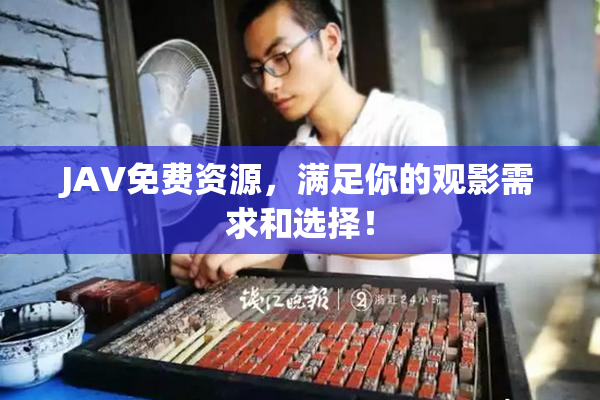 JAV免费资源，满足你的观影需求和选择！