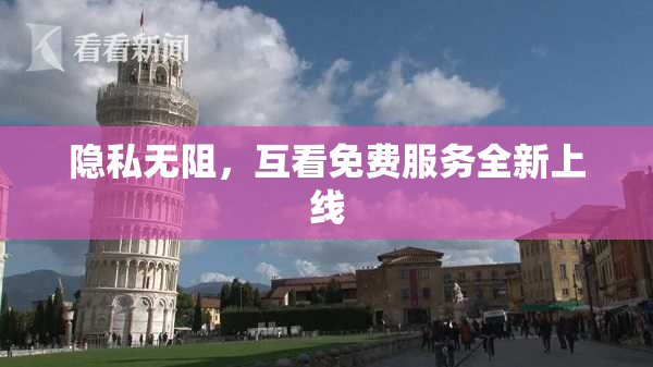 隐私无阻，互看免费服务全新上线
