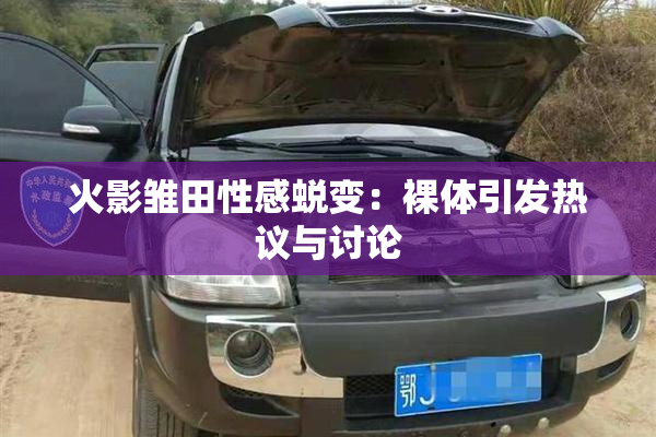 火影雏田性感蜕变：裸体引发热议与讨论