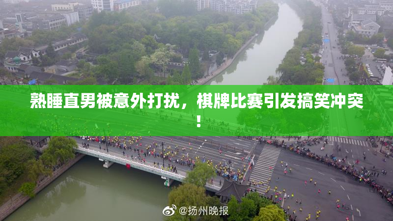 熟睡直男被意外打扰，棋牌比赛引发搞笑冲突！