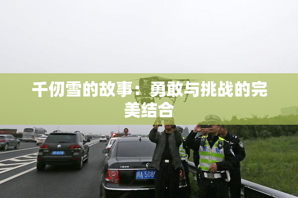 千仞雪的故事：勇敢与挑战的完美结合
