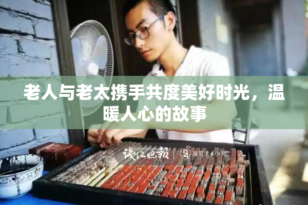 老人与老太携手共度美好时光，温暖人心的故事