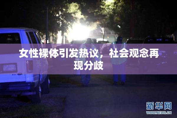 女性裸体引发热议，社会观念再现分歧