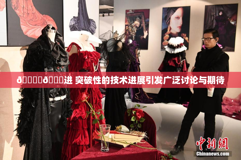 🔞‌🍌进 突破性的技术进展引发广泛讨论与期待