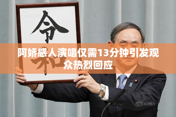 阿娇感人演唱仅需13分钟引发观众热烈回应