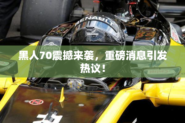黑人70震撼来袭，重磅消息引发热议！