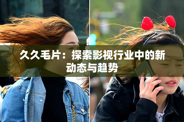 久久毛片：探索影视行业中的新动态与趋势