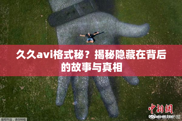 久久avi格式秘？揭秘隐藏在背后的故事与真相